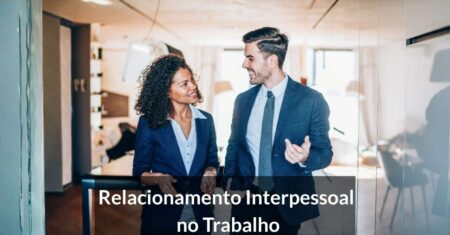 Relacionamento Interpessoal no Trabalho: O Que É e Importância